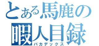 とある馬鹿の暇人目録（バカデックス）