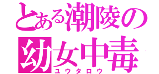 とある潮陵の幼女中毒（ユウタロウ）