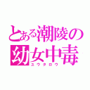 とある潮陵の幼女中毒（ユウタロウ）