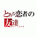 とある恋者の友達（Ｆｒｉｅｎｄ）