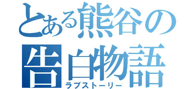 とある熊谷の告白物語（ラブストーリー）