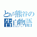 とある熊谷の告白物語（ラブストーリー）