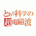 とある科学の超電磁波犯罪（）