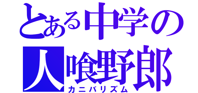 とある中学の人喰野郎（カニバリズム）