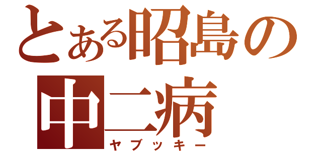 とある昭島の中二病（ヤブッキー）