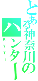 とある神奈川のハンター（ＫＹＴＩ）