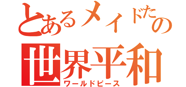 とあるメイドたちの世界平和（ワールドピース）