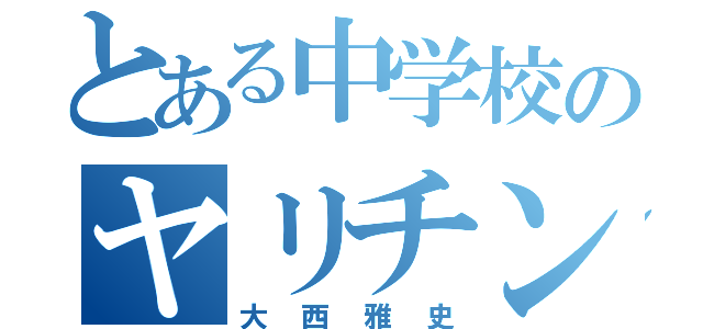 とある中学校のヤリチン（大西雅史）