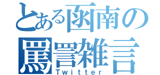 とある函南の罵詈雑言（Ｔｗｉｔｔｅｒ）