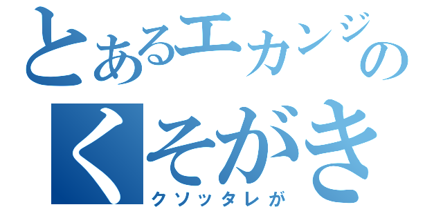 とあるエカンジのくそがき（クソッタレが）