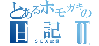 とあるホモガキのの日　記Ⅱ（　ＳＥＸ記録）