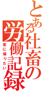 とある社畜の労働記録（家に帰りたい）