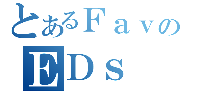 とあるＦａｖのＥＤｓ（）