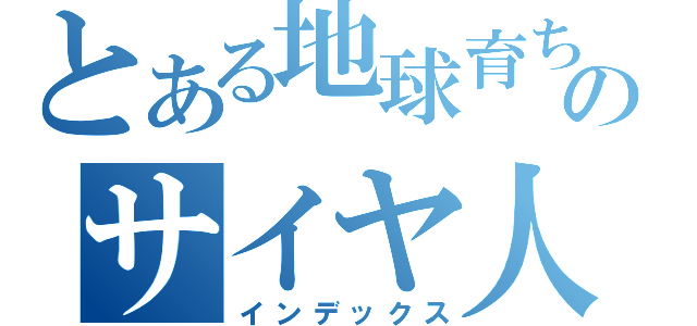 とある地球育ちのサイヤ人（インデックス）