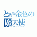 とある金色の魔天使（はずれ（´・д・｀）バーカ）