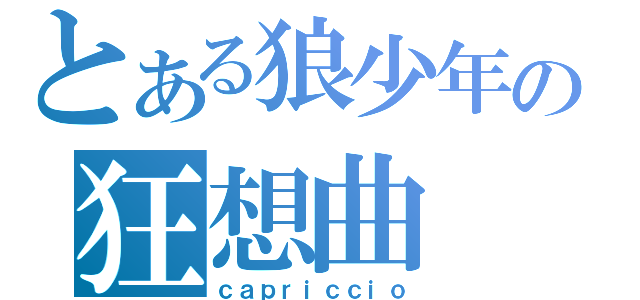 とある狼少年の狂想曲（ｃａｐｒｉｃｃｉｏ）