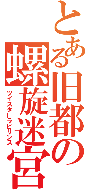 とある旧都の螺旋迷宮（ツイスターラビリンス）