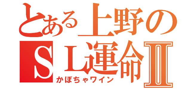 とある上野のＳＬ運命Ⅱ（かぼちゃワイン）