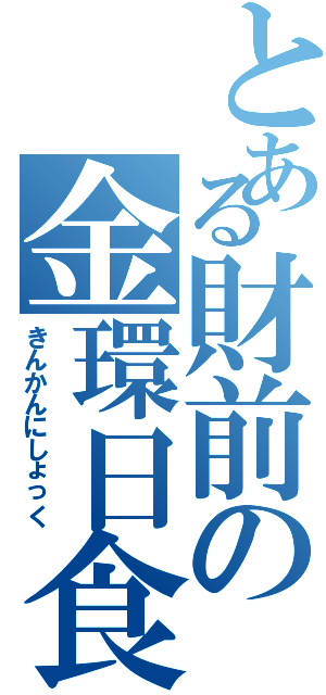 とある財前の金環日食（きんかんにしょっく）