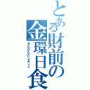 とある財前の金環日食（きんかんにしょっく）