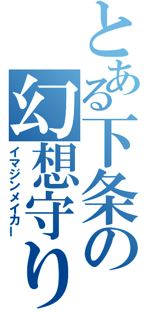 とある下条の幻想守り（イマジンメイカー）