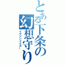 とある下条の幻想守り（イマジンメイカー）