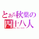 とある秋葉の四十八人（フォーティーエイト）