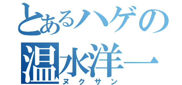 とあるハゲの温水洋一（ヌクサン）