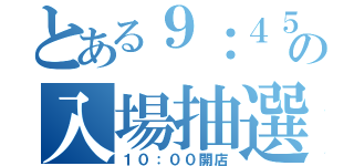 とある９：４５の入場抽選（１０：００開店）