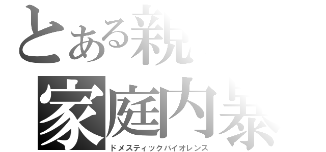 とある親子の家庭内暴力（ドメスティックバイオレンス）