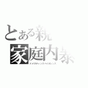 とある親子の家庭内暴力（ドメスティックバイオレンス）