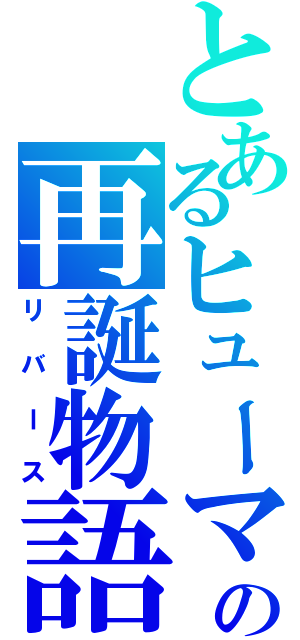 とあるヒューマの再誕物語（リバース）