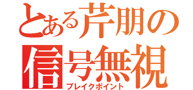 とある芹朋の信号無視（ブレイクポイント）