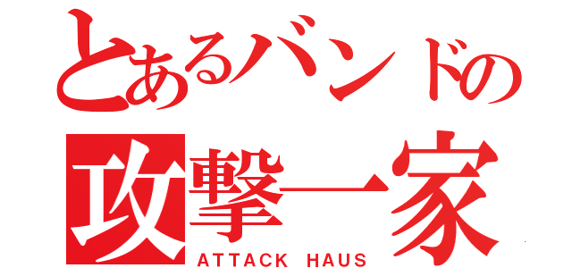 とあるバンドの攻撃一家（ＡＴＴＡＣＫ ＨＡＵＳ）