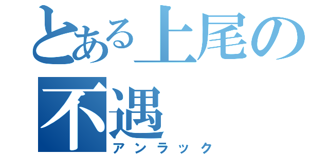 とある上尾の不遇（アンラック）