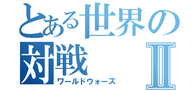 とある世界の対戦Ⅱ（ワールドウォーズ）