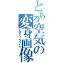 とある空気の変身画像（ピクチャーファイル）