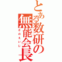 とある数研の無能会長（さのえいじ）