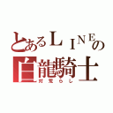 とあるＬＩＮＥの白龍騎士（対荒らし）