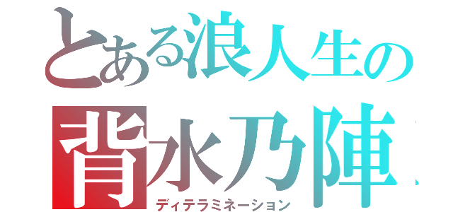 とある浪人生の背水乃陣（ディテラミネーション）