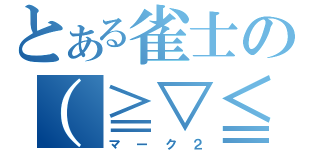 とある雀士の（≧▽≦）（マーク２）