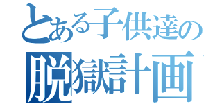 とある子供達の脱獄計画（）