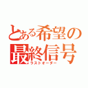 とある希望の最終信号（ラストオーダー）