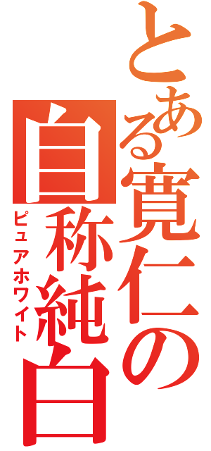 とある寛仁の自称純白（ピュアホワイト）