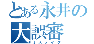 とある永井の大誤審（ミステイク）