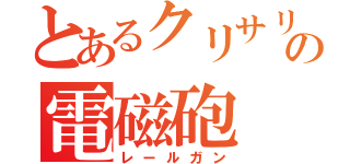 とあるクリサリス   の電磁砲（レールガン）