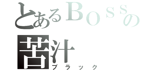 とあるＢＯＳＳの苦汁（ブラック）