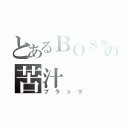 とあるＢＯＳＳの苦汁（ブラック）