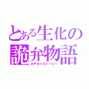 とある生化の詭弁物語（キチガイストーリー）