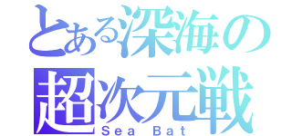 とある深海の超次元戦闘艦（Ｓｅａ Ｂａｔ）